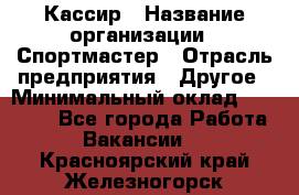 Кассир › Название организации ­ Спортмастер › Отрасль предприятия ­ Другое › Минимальный оклад ­ 28 650 - Все города Работа » Вакансии   . Красноярский край,Железногорск г.